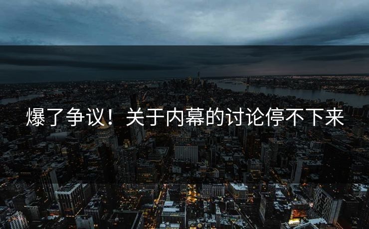 爆了争议！关于内幕的讨论停不下来
