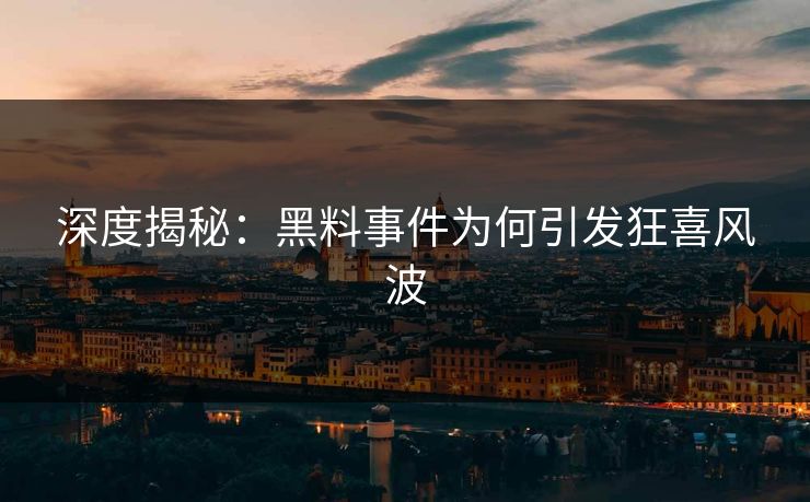 深度揭秘：黑料事件为何引发狂喜风波