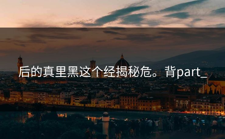 后的真里黑这个经揭秘危。背part_
