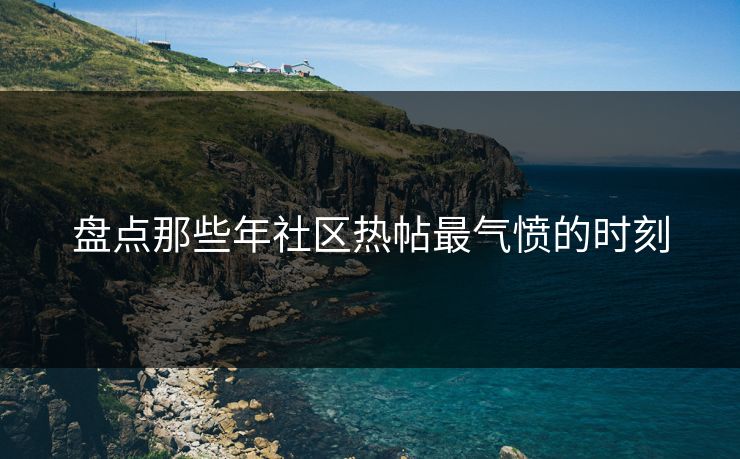 盘点那些年社区热帖最气愤的时刻