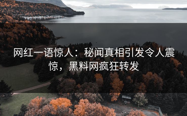 网红一语惊人：秘闻真相引发令人震惊，黑料网疯狂转发