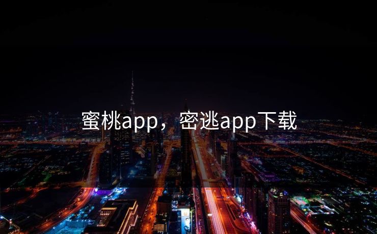 蜜桃app,密逃app下载 蜜桃app,密逃app下载