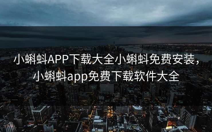 小蝌蚪APP下载大全小蝌蚪免费安装，小蝌蚪app免费下载软件大全