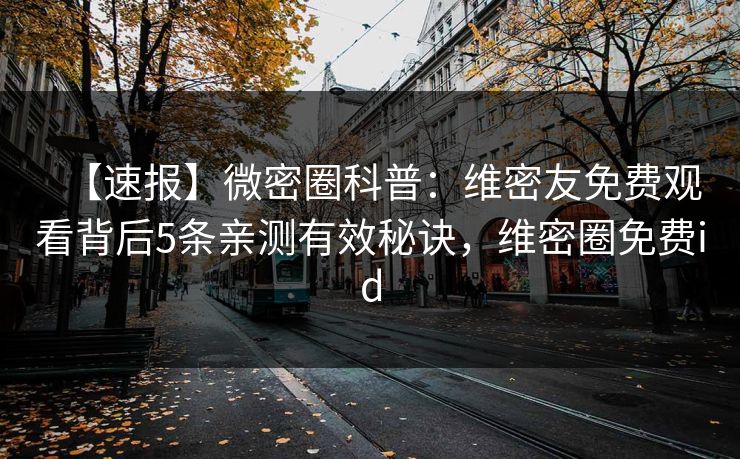 【速报】微密圈科普：维密友免费观看背后5条亲测有效秘诀，维密圈免费id