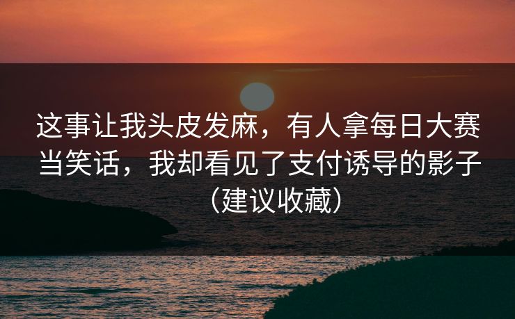 这事让我头皮发麻，有人拿每日大赛当笑话，我却看见了支付诱导的影子（建议收藏）