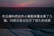 吃瓜爆料把这件小事翻来覆去看了几遍，问题还是出在压了很久的线索