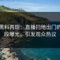 明星黑料再现：直播扫地出门的后半段曝光，引发观众热议