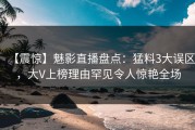 【震惊】魅影直播盘点：猛料3大误区，大V上榜理由罕见令人惊艳全场