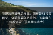 我把流程拆开后发现：同样是51视频网站，体验差异怎么来的？答案藏在观看清单（信息量有点大）