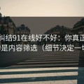别再纠结91在线好不好：你真正要看的是内容筛选（细节决定一切）