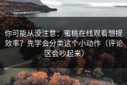 你可能从没注意：蜜桃在线观看想提效率？先学会分类这个小动作（评论区会吵起来）