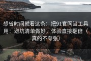 想省时间就看这条：把91官网当工具用：避坑清单做好，体验直接翻倍（真的不夸张）