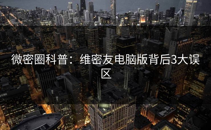 微密圈科普：维密友电脑版背后3大误区