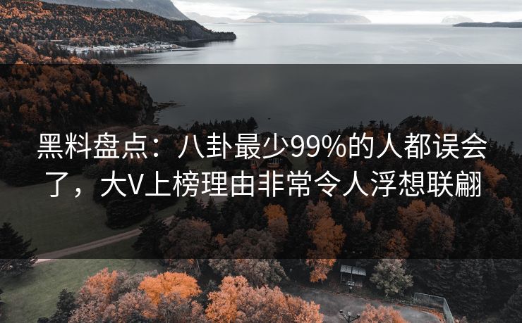 黑料盘点：八卦最少99%的人都误会了，大V上榜理由非常令人浮想联翩
